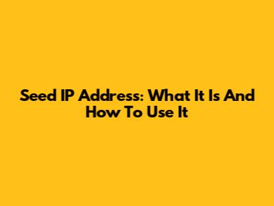 Seed IP Address: What It Is And How To Use It