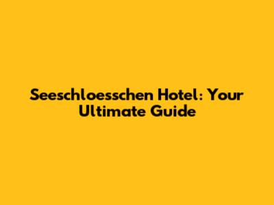 Seeschloesschen Hotel: Your Ultimate Guide