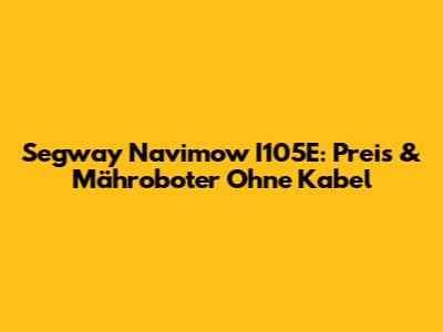 Segway Navimow I105E: Preis & Mähroboter Ohne Kabel