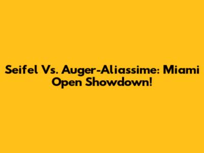 Seifel Vs. Auger-Aliassime: Miami Open Showdown!