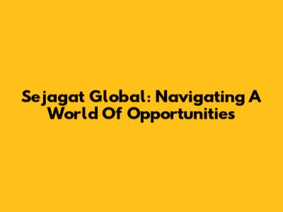 Sejagat Global: Navigating A World Of Opportunities