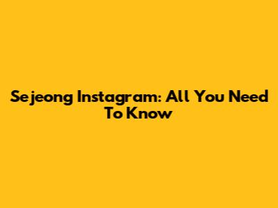 Sejeong Instagram: All You Need To Know