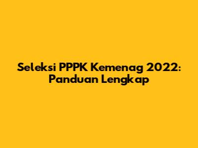 Seleksi PPPK Kemenag 2022: Panduan Lengkap