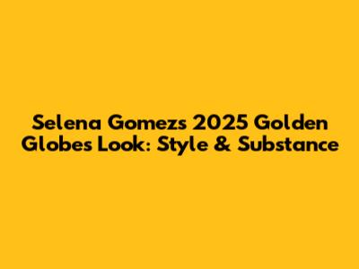 Selena Gomez's 2025 Golden Globes Look: Style & Substance