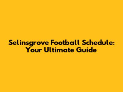 Selinsgrove Football Schedule: Your Ultimate Guide