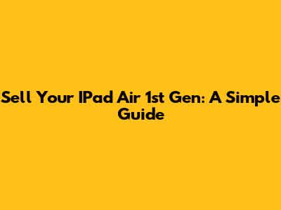 Sell Your IPad Air 1st Gen: A Simple Guide
