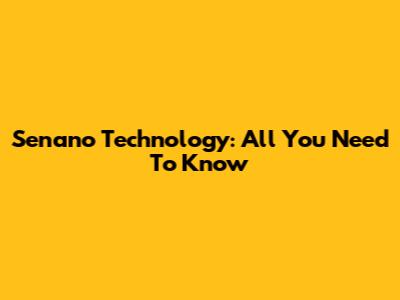 Senano Technology: All You Need To Know