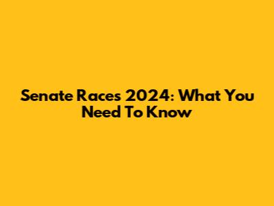 Senate Races 2024: What You Need To Know