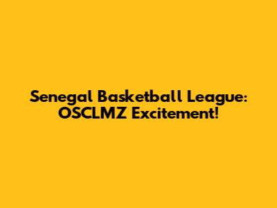 Senegal Basketball League: OSCLMZ Excitement!