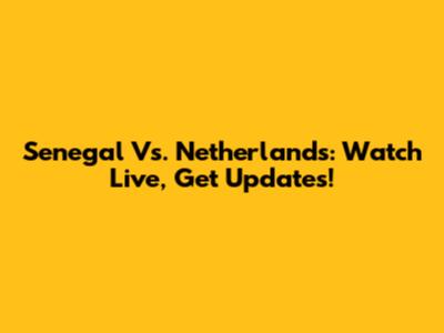 Senegal Vs. Netherlands: Watch Live, Get Updates!