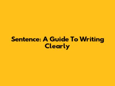 Sentence: A Guide To Writing Clearly