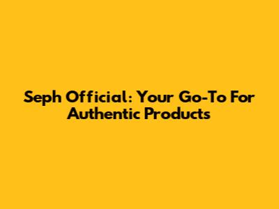 Seph Official: Your Go-To For Authentic Products