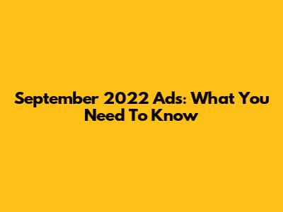 September 2022 Ads: What You Need To Know