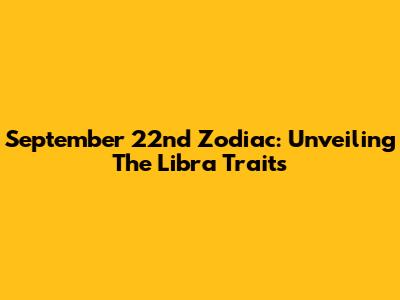September 22nd Zodiac: Unveiling The Libra Traits