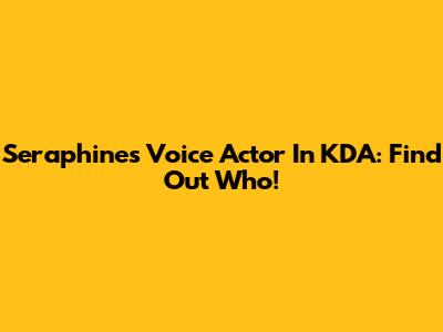 Seraphine's Voice Actor In KDA: Find Out Who!