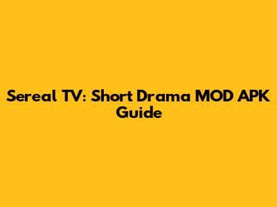 Sereal TV: Short Drama MOD APK Guide