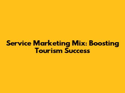 Service Marketing Mix: Boosting Tourism Success