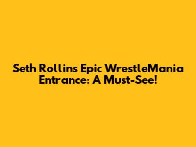 Seth Rollins' Epic WrestleMania Entrance: A Must-See!