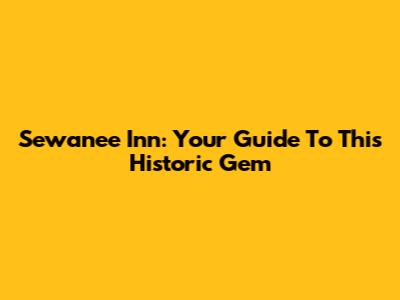 Sewanee Inn: Your Guide To This Historic Gem