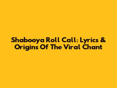 Shabooya Roll Call: Lyrics & Origins Of The Viral Chant