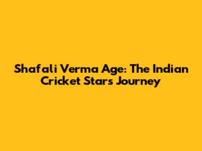 Shafali Verma Age: The Indian Cricket Star's Journey