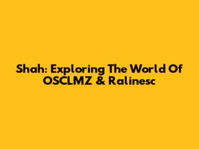 Shah: Exploring The World Of OSCLMZ & Ralinesc