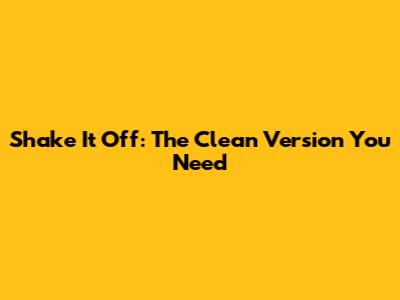 Shake It Off: The Clean Version You Need