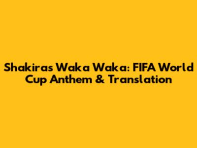 Shakira's Waka Waka: FIFA World Cup Anthem & Translation
