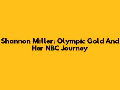 Shannon Miller: Olympic Gold And Her NBC Journey