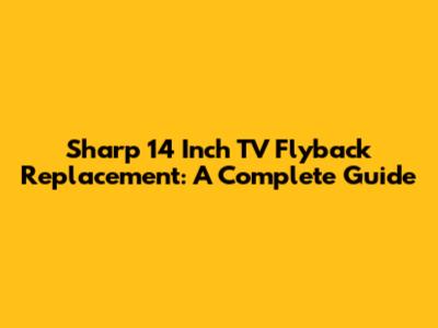 Sharp 14 Inch TV Flyback Replacement: A Complete Guide