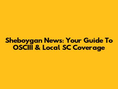 Sheboygan News: Your Guide To OSCIII & Local SC Coverage