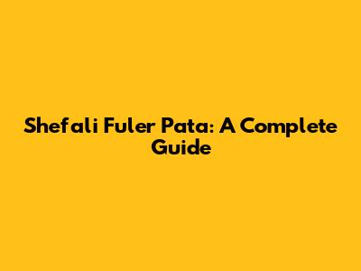 Shefali Fuler Pata: A Complete Guide