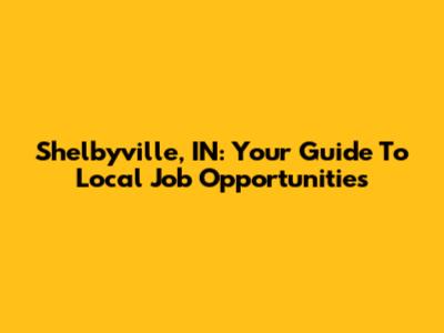 Shelbyville, IN: Your Guide To Local Job Opportunities