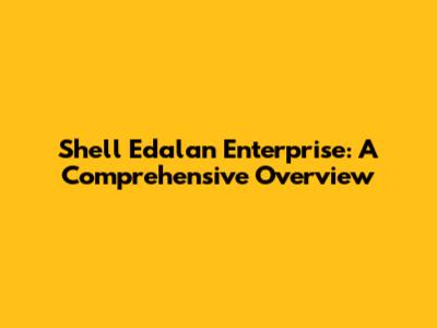 Shell Edalan Enterprise: A Comprehensive Overview