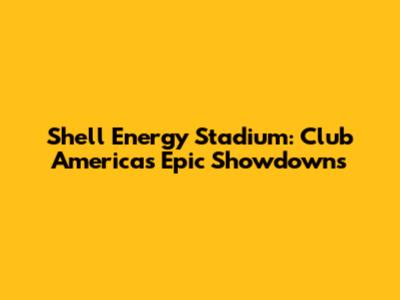 Shell Energy Stadium: Club America's Epic Showdowns