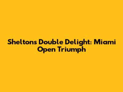 Shelton's Double Delight: Miami Open Triumph