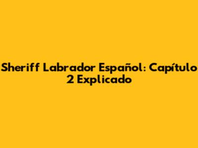 Sheriff Labrador Español: Capítulo 2 Explicado