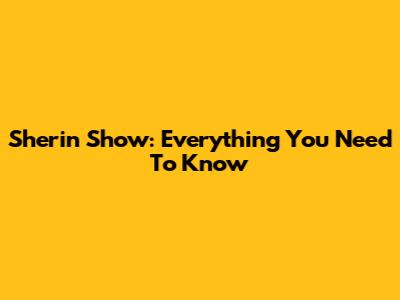 Sherin Show: Everything You Need To Know