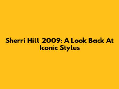 Sherri Hill 2009: A Look Back At Iconic Styles