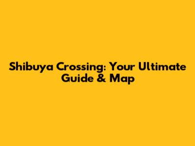 Shibuya Crossing: Your Ultimate Guide & Map
