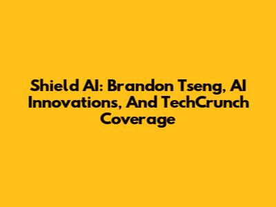 Shield AI: Brandon Tseng, AI Innovations, And TechCrunch Coverage
