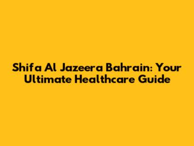 Shifa Al Jazeera Bahrain: Your Ultimate Healthcare Guide