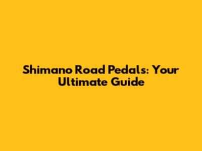 Shimano Road Pedals: Your Ultimate Guide