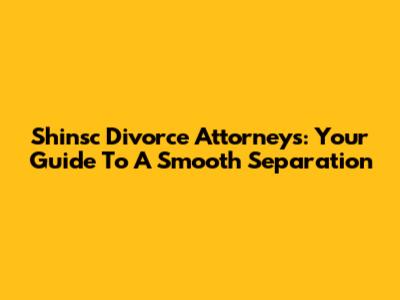 Shinsc Divorce Attorneys: Your Guide To A Smooth Separation