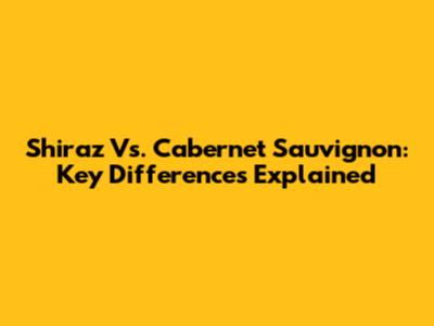 Shiraz Vs. Cabernet Sauvignon: Key Differences Explained