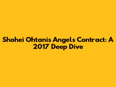 Shohei Ohtani's Angels Contract: A 2017 Deep Dive