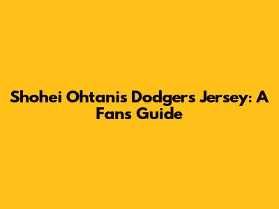 Shohei Ohtani's Dodgers Jersey: A Fan's Guide