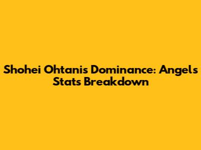 Shohei Ohtani's Dominance: Angels Stats Breakdown