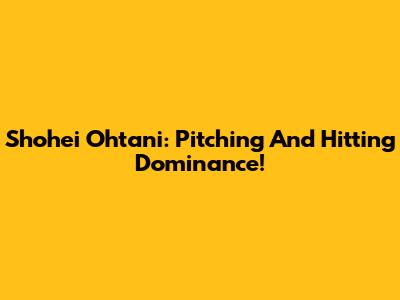 Shohei Ohtani: Pitching And Hitting Dominance!