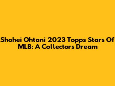 Shohei Ohtani 2023 Topps Stars Of MLB: A Collector's Dream